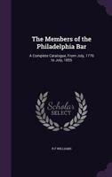 The Members of the Philadelphia Bar: A Complete Catalogue, from July, 1776 to July, 1855 1355173051 Book Cover