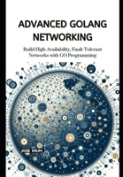 Advanced Golang Networking: Build High-Availability, Fault-Tolerant Networks with GO Programming B0CT82HPVR Book Cover