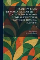 The Sandow-Lewis Library: A Series of Eight Volumes: The Sandow-Lewis Kinetic Stress System of Physical Training 1025964985 Book Cover