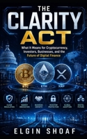THE CLARITY ACT: What It Means for Cryptocurrency, Investors, Businesses, and the Future of Digital Finance B0H462LTPT Book Cover
