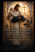 Cómo Ver el Rostro de Jesús / How to See the Face of Jesus: Con el corazón abierto, amando al prójimo y respetando la creación / With an Open Heart, ... Creation (Colección Camino de Oración) B0GZ9ZJ55B Book Cover