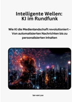 Intelligente Wellen: KI im Rundfunk: Wie KI die Medienlandschaft revolutioniert - Von automatisierten Nachrichten bis zu personalisierten Inhalten (German Edition) 3384370015 Book Cover