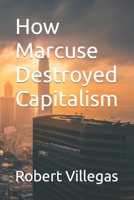 How Marcuse Destroyed Capitalism B09FC9Z5PT Book Cover