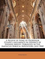 A Review of Some of Professor Stuart'S Arguments in Defence of Endless Misery: Published in the American Biblical Repository, July 1840 135677735X Book Cover