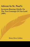 Advent in St. Paul's: Sermons Bearing Chiefly on the Two Comings of Our Lord 1248696301 Book Cover