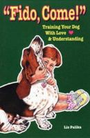 Fido, Come!: Training Your Dog With Love and Understanding 0944875297 Book Cover