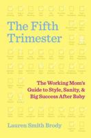 The Fifth Trimester: The Working Mom's Guide to Style, Sanity, and Big Success After Baby 1101971886 Book Cover