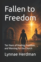 Fallen to Freedom: Ten Years of Healing, Freedom, and Warning for the Church (Freedom & Truth Series) B0FQCP59QW Book Cover