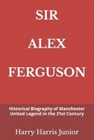 SIR ALEX FERGUSON: Historical Biography of Manchester United Legend in the 21st Century B09KN45MJQ Book Cover