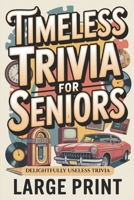 Timeless Trivia for Seniors, Large Print: Delightfully Useless Trivia, Nostalgic Fun Gift for Seniors B0GVL9BXH3 Book Cover