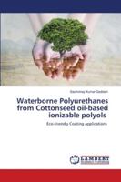 Waterborne Polyurethanes from Cottonseed oil-based ionizable polyols: Eco-friendly Coating applications 6202683856 Book Cover