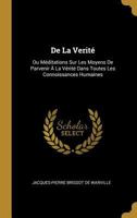 de la Verit�: Ou M�ditations Sur Les Moyens de Parvenir � La V�rit� Dans Toutes Les Connoissances Humaines 1274466245 Book Cover