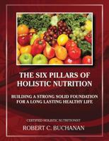 The Six Pillars of Holistic Nutrition: Building a Strong Solid Foundation for a Long Lasting Healthy Life (Health & Nutrition Book 3) 0989222861 Book Cover