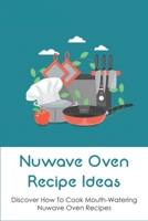 Nuwave Oven Recipe Ideas: Discover How To Cook Mouth-Watering Nuwave Oven Recipes: Way To Prepare Appetizers And Snacks In Nuwave Oven B098GSRP9G Book Cover