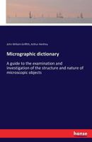 The Micrographic Dictionary: A Guide to the Examination of Microscopic Objects, by J.W. Griffith and A. Henfrey 1149837209 Book Cover