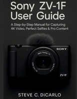 SONY ZV-1F USER GUIDE: A STEP-BY-STEP MANUAL FOR CAPTURING 4K VIDEO, PERFECT SELFIES & PRO CONTENT B0FHPXNYJ1 Book Cover