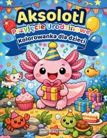 Aksolot - Przyjecie Urodzinowe, Kolorowanka dla Dzieci: Zestaw ilustracji do kolorowania przedstawiajacych uroczego aksolota obchodzacego urodziny ... podownymi przyjaciólmi (Polish Edition) 8368791006 Book Cover
