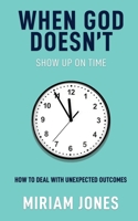 When God Doesn't Show Up on Time: How to Deal With Unexpected Outcomes B0CC7D4Z2V Book Cover