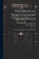 The Medical Practitioners' Legal Guide; or, The Laws Relating to the Medical Profession 102205015X Book Cover