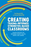 Creating Trauma-Informed, Strengths-Based Classrooms: Teacher Strategies for Nurturing Students' Healing, Growth, and Learning 1787753743 Book Cover