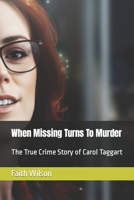 When Missing Turns To Murder: The True Crime Story of Carol Taggart B0C7JFKQ1J Book Cover