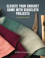 Elevate Your Crochet Game with Dishcloth Projects: A Must Have Book B0CNTZTD92 Book Cover