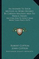 An Answer To Such Motives As Were Offered By Certain Military Men To Prince Henry: Inciting Him To Affect Arms More Than Peace 1148565272 Book Cover