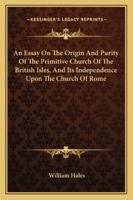 An Essay on the Origin and Purity of the Primitive Church of the British Isles, and Its Independence Upon the Church of Rome 1345517629 Book Cover