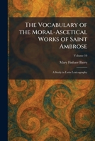 The Vocabulary of the Moral-Ascetical Works of Saint Ambrose: A Study in Latin Lexicography 1026075289 Book Cover