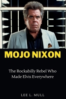 MOJO NIXON: The Rockabilly Rebel Who Made Elvis Everywhere (The Celebrity Icons: The Stars Who Will Never Be Forgotten) B0CVF64RLC Book Cover