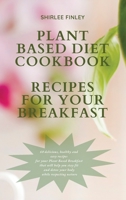 Plant Based Diet Cookbook - Recipes for Your Breakfast: 60 delicious, healthy and easy recipes for your Plant Based Breakfast that will help you stay fit and detox your body while respecting nature 1914599691 Book Cover
