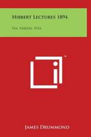 Hibbert Lectures 1894: Via, Veritas, Vita: Lectures on Christianity in Its Most Simple and Intelligible Form 0766173879 Book Cover