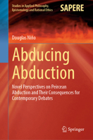 Abducing Abduction: Novel Perspectives on Peircean Abduction and Their Consequences For Contemporary Debates 303210579X Book Cover