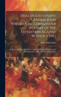 Trial of Lieutenant General John Whitelocke, Commander in Chief of the Expedition Against Buenos Ayres: By Court-Martial, Held in Chelsea College, On ... the 28Th January, 1808, and Succeeding Days 1021119032 Book Cover