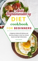 Anti-Inflammatory Diet Cookbook for Beginners: A Beginners Guide with Delicious and Nutritious Recipes to Heal Your Immune System and Fight Inflammation 1801836752 Book Cover