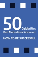 50 Celebrities Best Motivational Advice on: How to be successful B0BRLW12J6 Book Cover