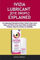 IVIZIA LUBRICANT EYE DROPS EXPLAINED: An Independent Educational Guide to What It Does, How It Helps, and What to Know About Relief, Sensitivity, Best Practices, Daily Use, Results, and Suitability B0GWRL1QLC Book Cover