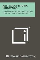 Mysterious Psychic Phenomena: Unknown Worlds of Mystery and How They Are Being Explored 1258134195 Book Cover