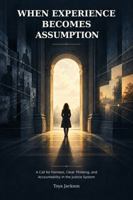 When Experience Becomes Assumption: A Call for Fairness, Clear Thinking, and Accountability in the Justice System B0HPG7TV4G Book Cover