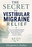 THE SECRET TO VESTIBULAR MIGRAINE RELIEF: Overcoming Vertigo, Dizziness, Brain Fog, Balance Problems,Motion Sensitivity, and Hormonal Triggers for Women Over 40 B0H67ZFJ8X Book Cover