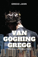 Van Goghing Gregg: Recovery Toward Love 1480975982 Book Cover