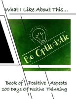 What I like About This...Book Of Positive Aspects: 100 Days of Positive Thinking | Be Optimistic 1718958587 Book Cover