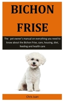 Bichon Frise: The   pet owner’s manual on everything you need to know about the Bichon Frise, care, housing, diet, feeding and health care 1655613189 Book Cover