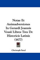 Notae Et Animadversiones In Gerardi Joannis Vossii Libros Tres De Historicis Latinis (1677) 1104724227 Book Cover