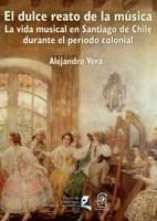 El dulce reato de la música: La vida musical en Santiago de Chile durante el período colonial (Spanish Edition) 9561427354 Book Cover