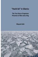 Hachi-Kō In Siberia: The True Story of Japanese Prisoners of War and a Dog 1521708894 Book Cover