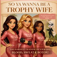 So Ya Wanna Be A Trophy Wife?: The Hardest Training of Your Life: Blood, Sweat & Botox! B0H7BBMWQ1 Book Cover