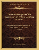 The Direct Pedigree of the Barons Eure of Witton, Omitting Branches: Abridged from the Pedigree Printed by a Descendant of the Family 1011951878 Book Cover