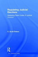 Regulating Judicial Elections: Rules and Norms of Judicial Ethics in State Supreme Court Elections 1138653829 Book Cover