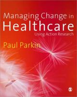 Managing Change in Healthcare: Using Action Research 1412922593 Book Cover